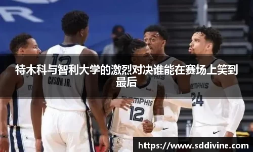 特木科与智利大学的激烈对决谁能在赛场上笑到最后