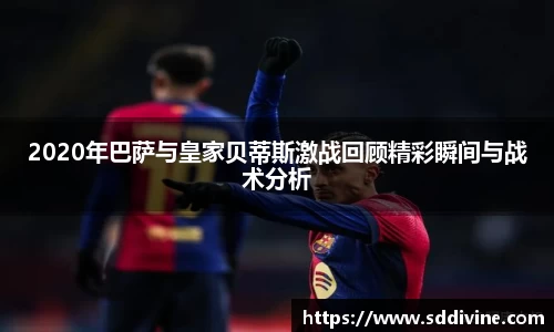 2020年巴萨与皇家贝蒂斯激战回顾精彩瞬间与战术分析