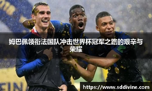 姆巴佩领衔法国队冲击世界杯冠军之路的艰辛与荣耀