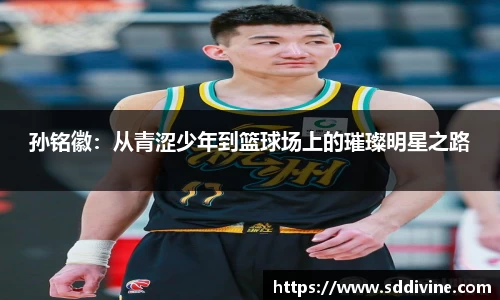 孙铭徽：从青涩少年到篮球场上的璀璨明星之路