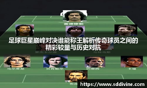 足球巨星巅峰对决谁能称王解析传奇球员之间的精彩较量与历史对抗