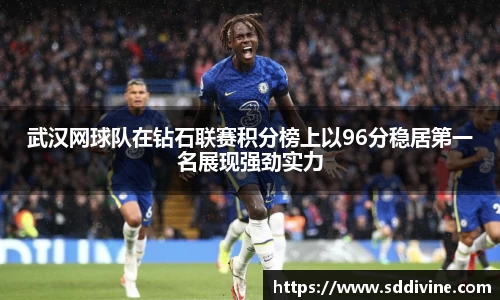 武汉网球队在钻石联赛积分榜上以96分稳居第一名展现强劲实力