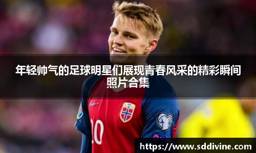 年轻帅气的足球明星们展现青春风采的精彩瞬间照片合集