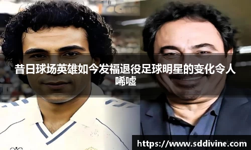昔日球场英雄如今发福退役足球明星的变化令人唏嘘