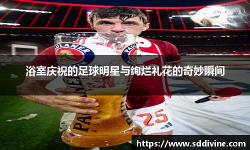 浴室庆祝的足球明星与绚烂礼花的奇妙瞬间